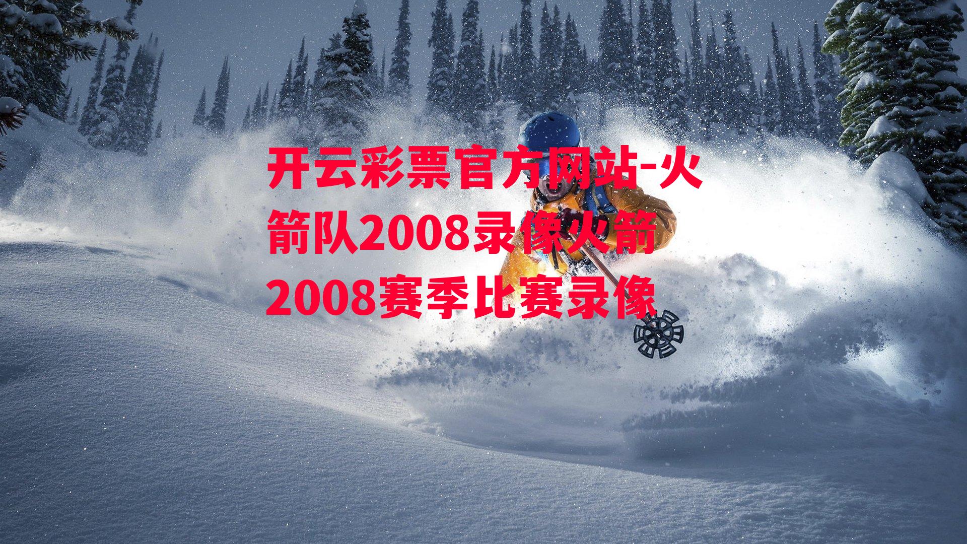 开云彩票官方网站-火箭队2008录像火箭2008赛季比赛录像